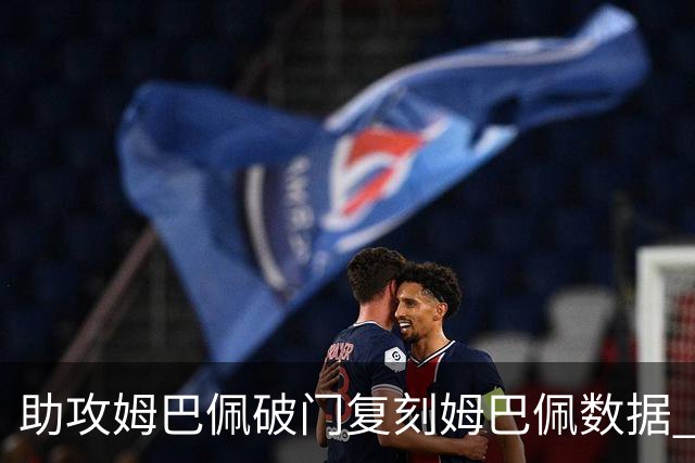 助攻姆巴佩破门复刻姆巴佩数据 奥利塞身上疑问还剩2个